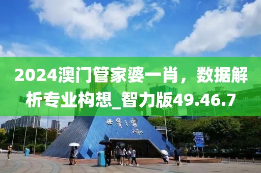 2024澳门管家婆一肖，数据解析专业构想_智力版49.46.7