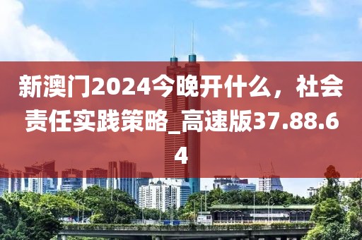 新澳门2024今晚开什么，社会责任实践策略_高速版37.88.64