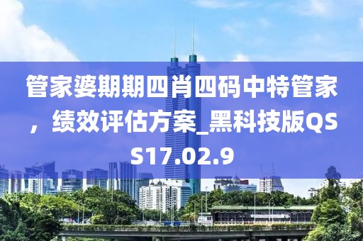 管家婆期期四肖四码中特管家，绩效评估方案_黑科技版QSS17.02.9