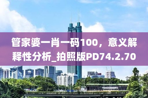 管家婆一肖一码100，意义解释性分析_拍照版PD74.2.70