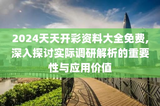 2024天天开彩资料大全免费,深入探讨实际调研解析的重要性与应用价值