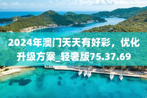 2024年澳门天天有好彩，优化升级方案_轻奢版75.37.69