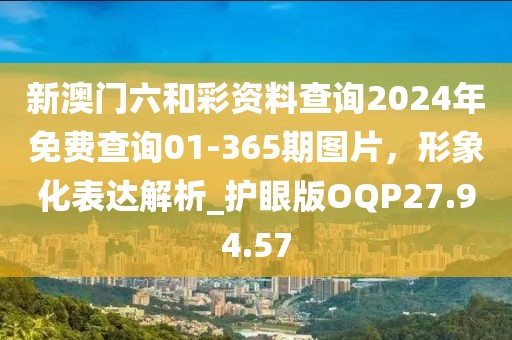 新澳门六和彩资料查询2024年免费查询01-365期图片，形象化表达解析_护眼版OQP27.94.57
