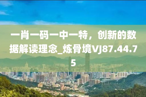 一肖一码一中一特，创新的数据解读理念_炼骨境VJ87.44.75