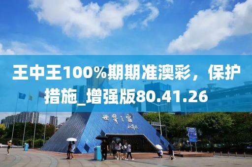 王中王100%期期准澳彩，保护措施_增强版80.41.26