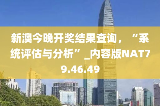 新澳今晚开奖结果查询，“系统评估与分析”_内容版NAT79.46.49