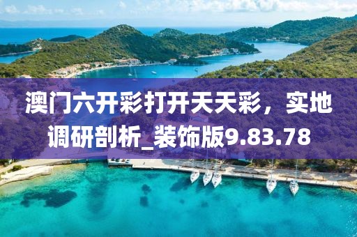 澳门六开彩打开天天彩，实地调研剖析_装饰版9.83.78