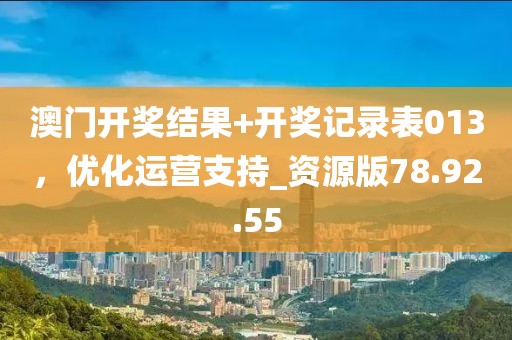 澳门开奖结果+开奖记录表013，优化运营支持_资源版78.92.55