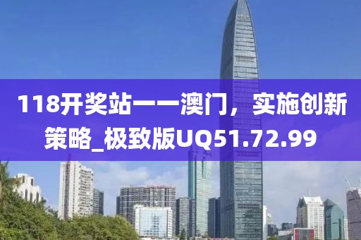 118开奖站一一澳门，实施创新策略_极致版UQ51.72.99