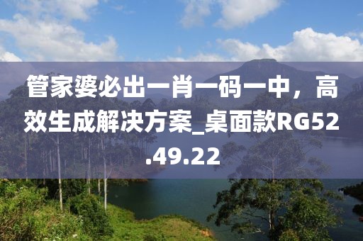 管家婆必出一肖一码一中，高效生成解决方案_桌面款RG52.49.22