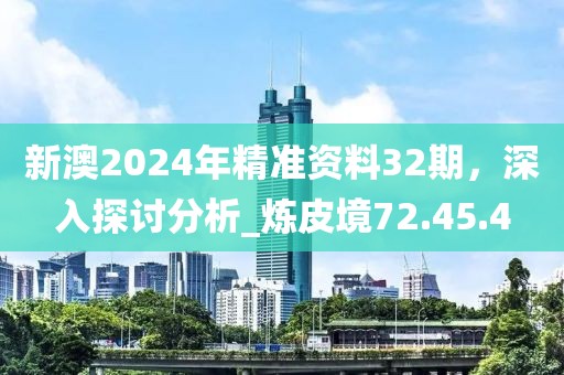 新澳2024年精准资料32期，深入探讨分析_炼皮境72.45.4