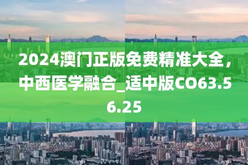 2024澳门正版免费精准大全，中西医学融合_适中版CO63.56.25