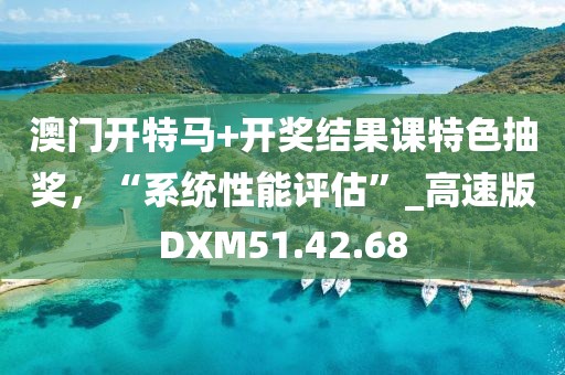 澳门开特马+开奖结果课特色抽奖，“系统性能评估”_高速版DXM51.42.68