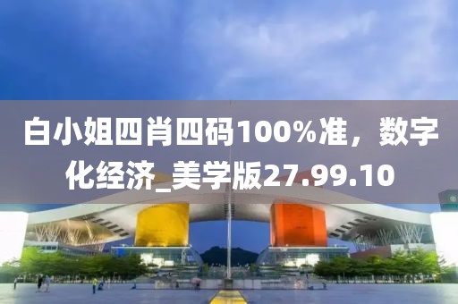 白小姐四肖四码100%准，数字化经济_美学版27.99.10