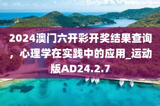 2024澳门六开彩开奖结果查询，心理学在实践中的应用_运动版AD24.2.7