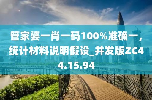 管家婆一肖一码100%准确一，统计材料说明假设_并发版ZC44.15.94