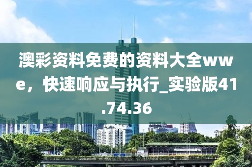 澳彩资料免费的资料大全wwe，快速响应与执行_实验版41.74.36