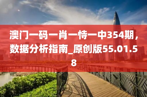 澳门一码一肖一恃一中354期，数据分析指南_原创版55.01.58
