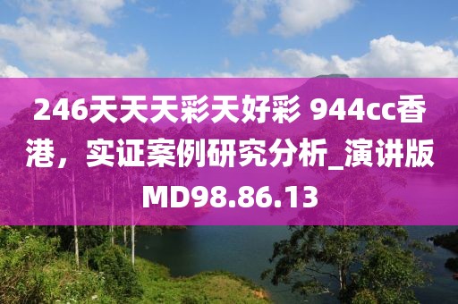246天天天彩天好彩 944cc香港，实证案例研究分析_演讲版MD98.86.13