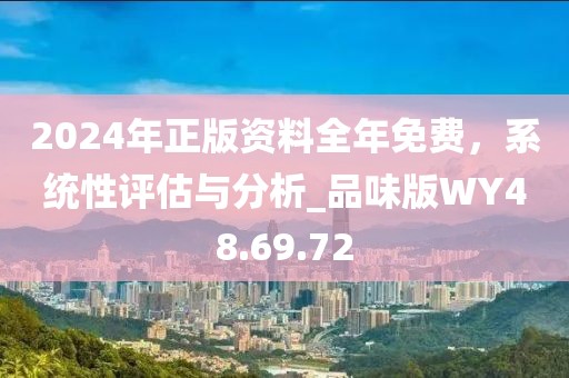2024年正版资料全年免费，系统性评估与分析_品味版WY48.69.72