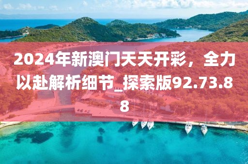 2024年新澳门天天开彩，全力以赴解析细节_探索版92.73.88