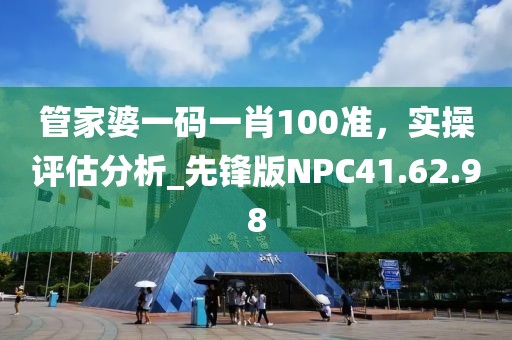 管家婆一码一肖100准，实操评估分析_先锋版NPC41.62.98