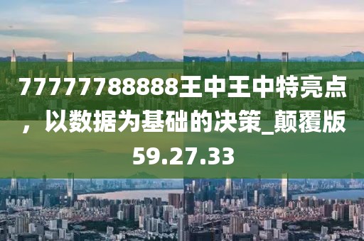 77777788888王中王中特亮点，以数据为基础的决策_颠覆版59.27.33
