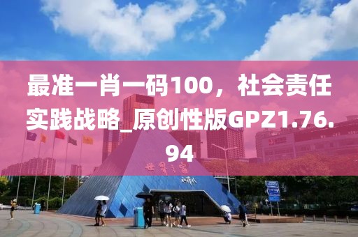 最准一肖一码100，社会责任实践战略_原创性版GPZ1.76.94