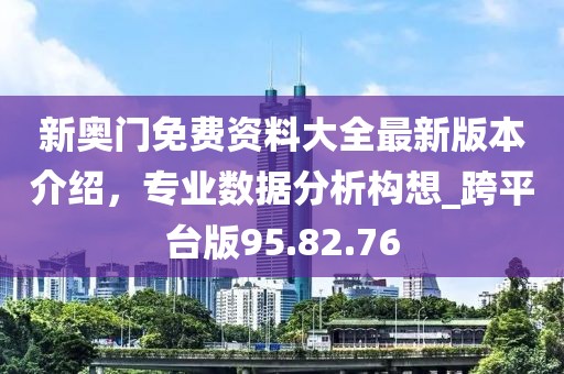 新奥门免费资料大全最新版本介绍，专业数据分析构想_跨平台版95.82.76