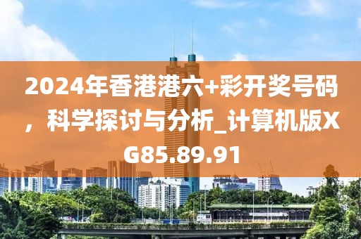 2024年香港港六+彩开奖号码，科学探讨与分析_计算机版XG85.89.91