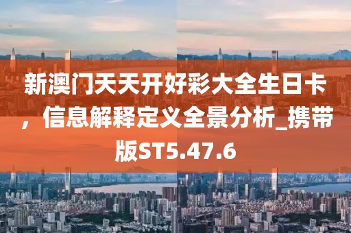 新澳门天天开好彩大全生日卡，信息解释定义全景分析_携带版ST5.47.6
