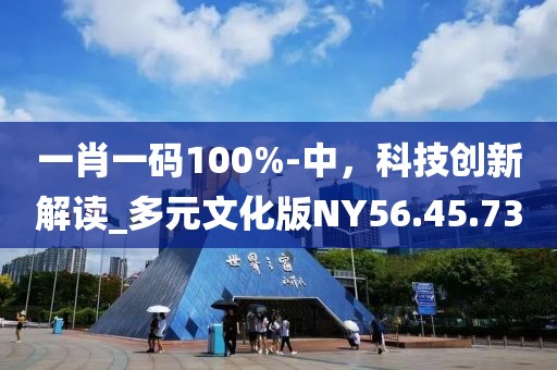 一肖一码100%-中，科技创新解读_多元文化版NY56.45.73