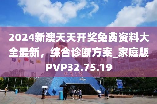 2024新澳天天开奖免费资料大全最新，综合诊断方案_家庭版PVP32.75.19