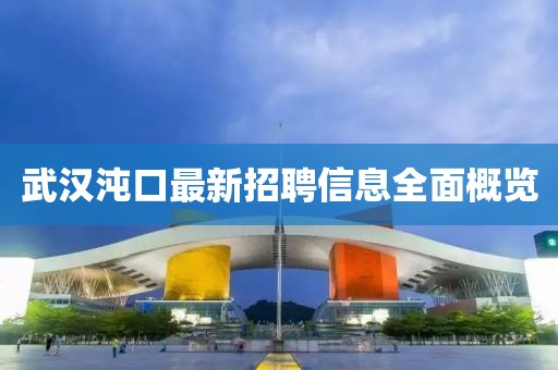 武汉沌口最新招聘信息全面概览