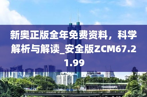 新奥正版全年免费资料，科学解析与解读_安全版ZCM67.21.99