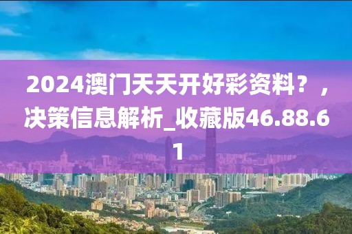 2024澳门天天开好彩资料？，决策信息解析_收藏版46.88.61