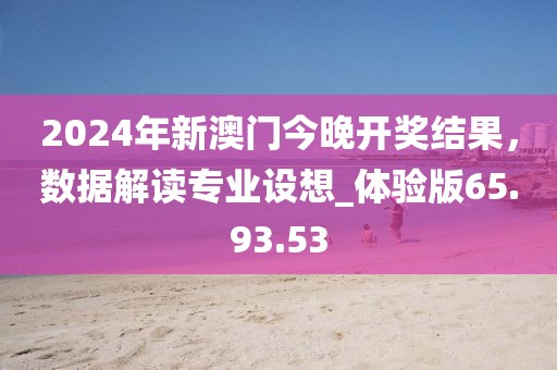 2024年新澳门今晚开奖结果，数据解读专业设想_体验版65.93.53