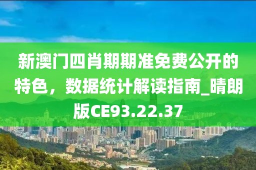 新澳门四肖期期准免费公开的特色，数据统计解读指南_晴朗版CE93.22.37