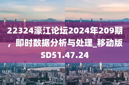 22324濠江论坛2024年209期，即时数据分析与处理_移动版SD51.47.24