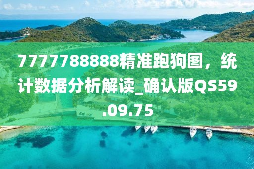 7777788888精准跑狗图，统计数据分析解读_确认版QS59.09.75