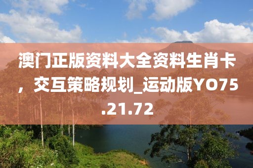 澳门正版资料大全资料生肖卡，交互策略规划_运动版YO75.21.72