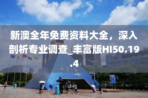 新澳全年免费资料大全，深入剖析专业调查_丰富版HI50.19.4