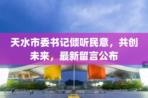 天水市委书记倾听民意，共创未来，最新留言公布