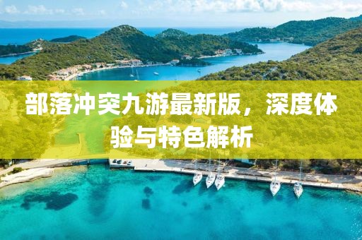 部落冲突九游最新版，深度体验与特色解析