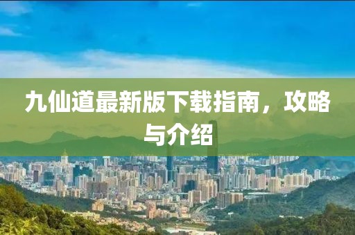 九仙道最新版下载指南，攻略与介绍