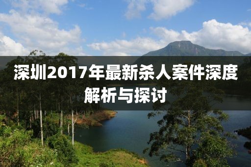 深圳2017年最新杀人案件深度解析与探讨