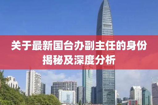 关于最新国台办副主任的身份揭秘及深度分析