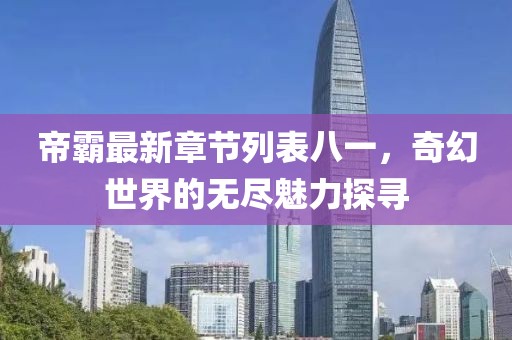 帝霸最新章节列表八一，奇幻世界的无尽魅力探寻