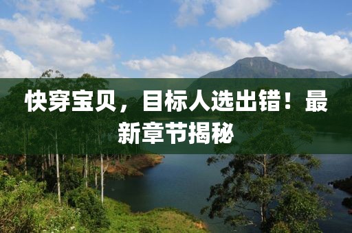快穿宝贝，目标人选出错！最新章节揭秘