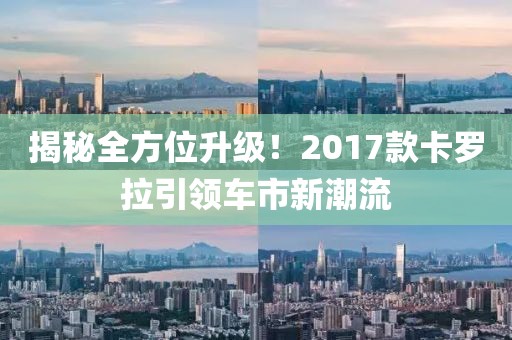 揭秘全方位升级！2017款卡罗拉引领车市新潮流